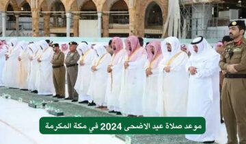 موعد صلاة عيد الأضحى في مكة المكرمة والمدينة المنورة 1445/ 2024