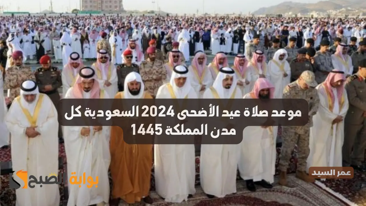 موعد صلاة عيد الأضحى 2024 السعودية جميع مدن المملكة وعواصم الدول العربية وعدد تكبيرات العيد
