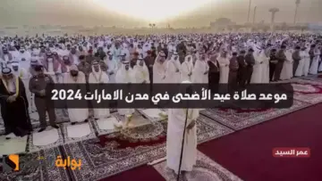 موعد صلاة عيد الأضحى الامارات 2024 الساعة كم تبدأ صلاة العيد في الشارقة والعين وأبو ظبي ودبي والمدن الأخرى