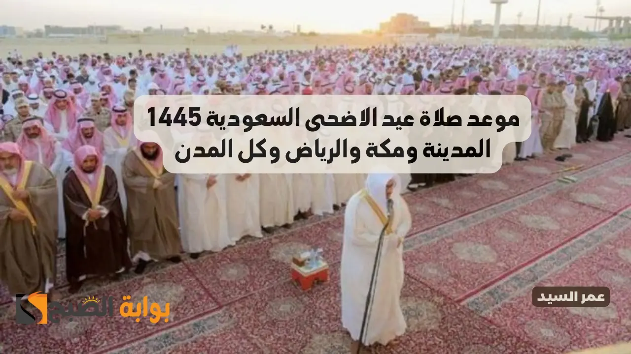 موعد صلاة عيد الاضحى السعودية 1445 الساعة كم صلاه العيد الكبير في الرياض والمدينة ومكة ومدن المملكة وعدد التكبيرات 5 موعد صلاة عيد الاضحى السعودية 1445 الساعة كم صلاه العيد الكبير في الرياض والمدينة ومكة ومدن المملكة وعدد التكبيرات