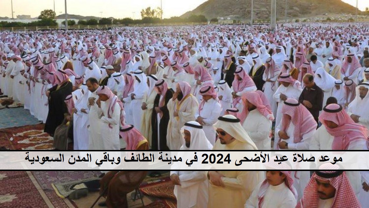 حتصلي الساعة كام "Taif" موعد صلاة عيد الأضحى 2024 في مدينة الطائف وباقي المُدن السعودية 5 حتصلي الساعة كام “Taif” موعد صلاة عيد الأضحى 2024 في مدينة الطائف وباقي المُدن السعودية