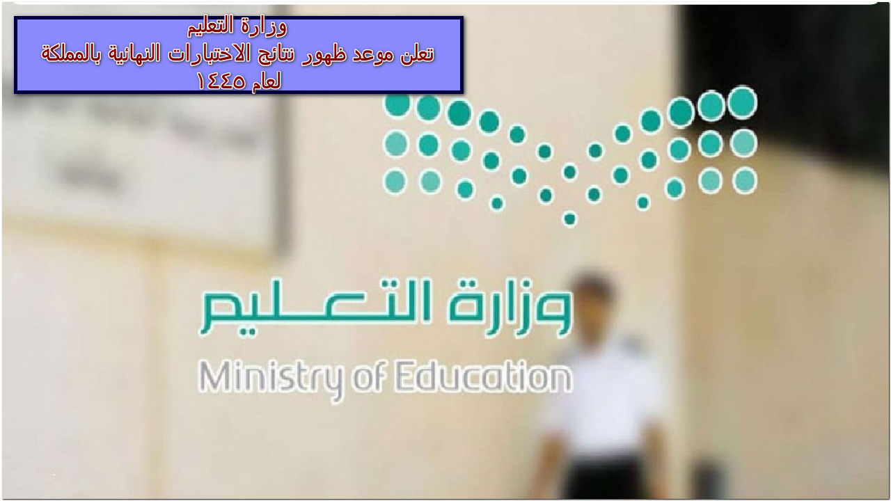 وزارة التعليم تعلن موعد ظهور نتائج الاختبارات النهائية بالمملكة 1445 5 وزارة التعليم تعلن موعد ظهور نتائج الاختبارات النهائية بالمملكة 1445