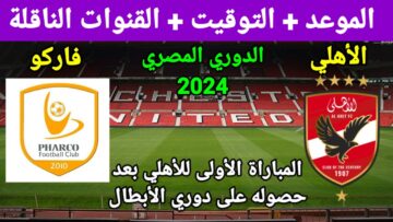 المباراة الحاسمة .. موعد مباراة الأهلي وفاركو في الدوري الممتاز 2024 والقنوات الناقلة