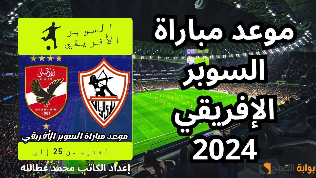 موعد مباراة السوبر الإفريقي 2024: صدام جديد بين الأهلي والزمالك 5 موعد مباراة السوبر الإفريقي 2024: صدام جديد بين الأهلي والزمالك