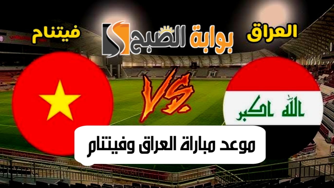 موعد مباراة العراق وفيتنام والقنوات الناقلة في تصفيات آسيا والقنوات الناقلة