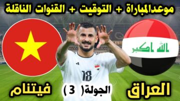 “رسميا” موعد مباراة العراق وفيتنام في تصفيات آسيا كأس العالم 2026 والقنوات الناقلة لها