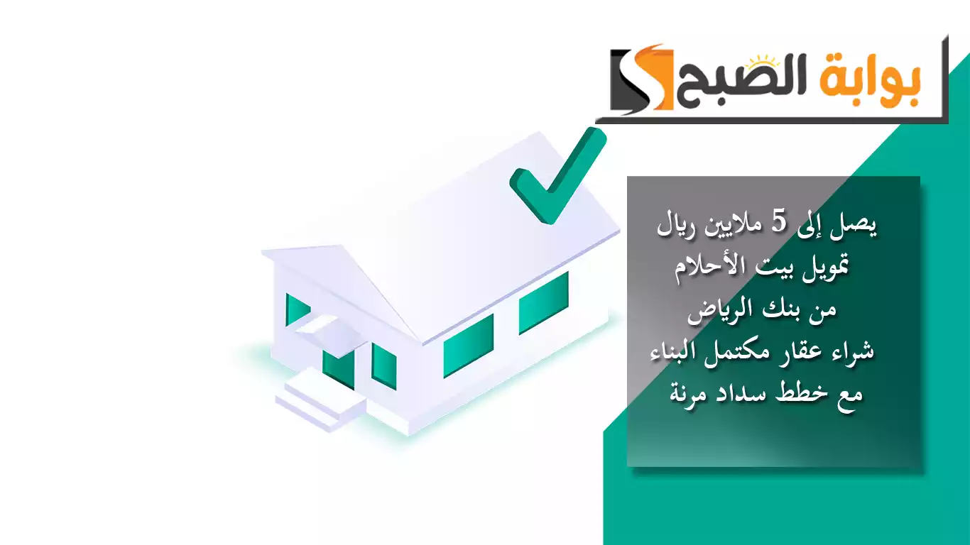 يصل إلى 5 ملايين ريال.. تمويل بيت الأحلام من بنك الرياض لشراء عقار مكتمل البناء مع خطط سداد مرنة 5 يصل إلى 5 ملايين ريال.. تمويل بيت الأحلام من بنك الرياض لشراء عقار مكتمل البناء مع خطط سداد مرنة