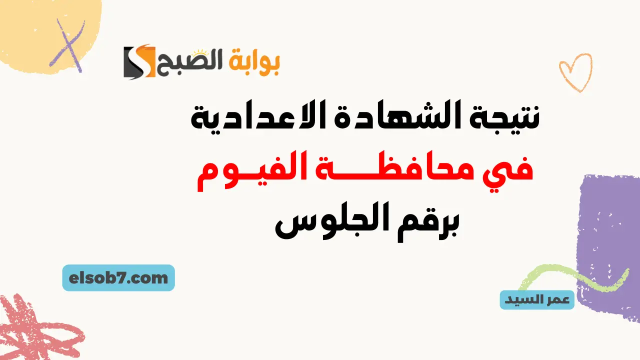 نتيجة الشهادة الاعدادية الفيوم 2024 نتائج الصف الثالث الاعدادي برقم الجلوس مديرية التربية والتعليم بالفيوم