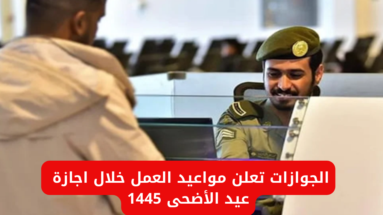 المديرية العامة للجوازات تعلن مواعيد العمل خلال اجازة عيد الأضحى 1445 في السعودية