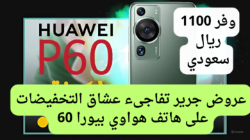 عروض جرير تفاجئ عملائها بتخفيض خرافي على هاتف هواوي بي 60 برو بتوفير 1100 ريال سعودي.. فرصة ممتازة للشراء