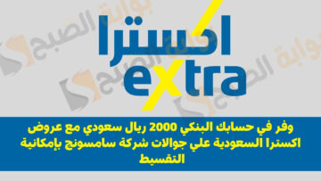وفر في حسابك البنكي 2000 ريال سعودي مع عروض اكسترا السعودية علي جوالات شركة سامسونج بإمكانية التقسيط