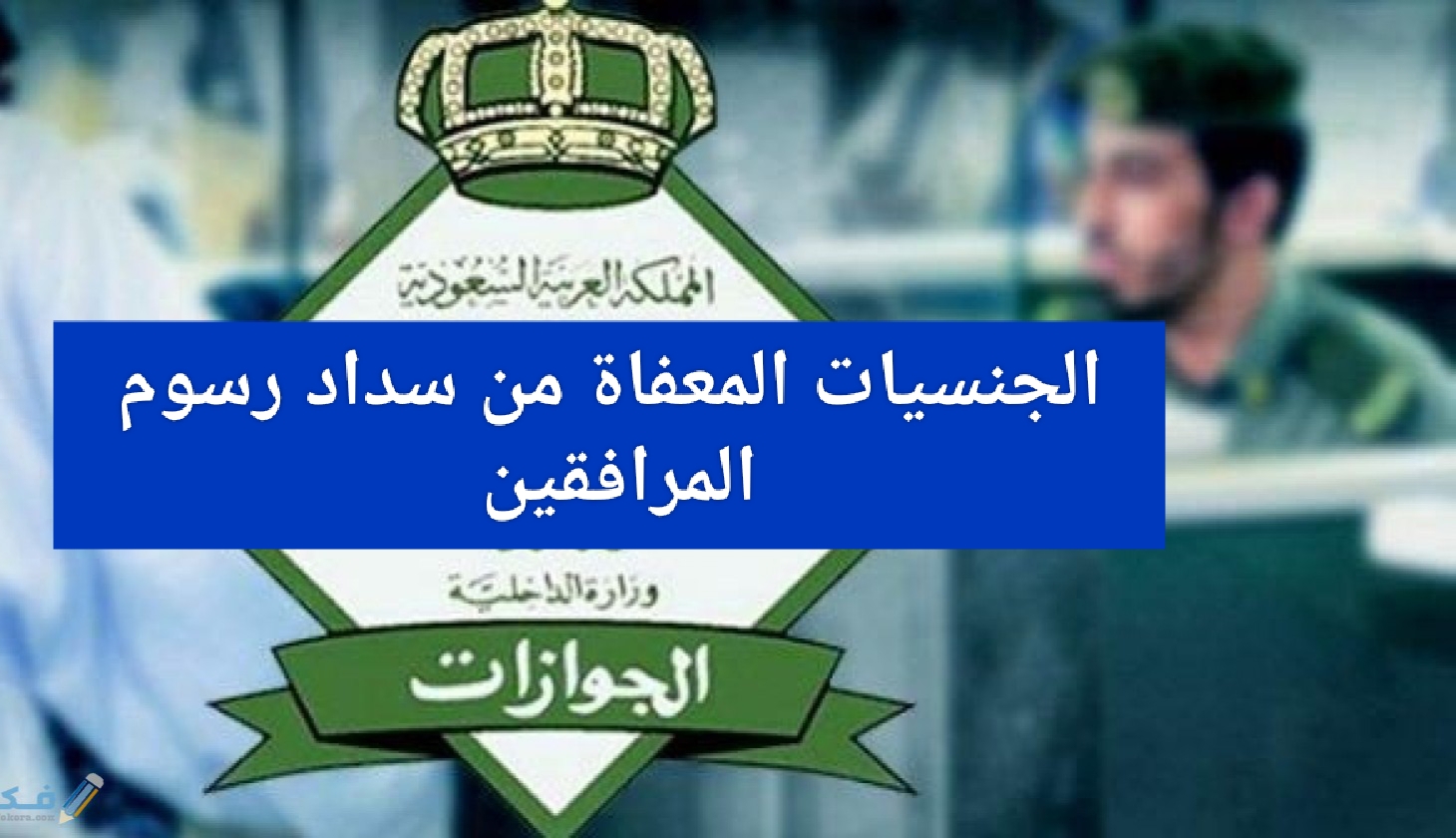 الجنسيات المعفاة من سداد رسوم المرافقين في السعودية وعقوبة عدم دفع الرسوم للمقرر عليهم دفعها وقيمتها 5 الجنسيات المعفاة من سداد رسوم المرافقين في السعودية وعقوبة عدم دفع الرسوم للمقرر عليهم دفعها وقيمتها