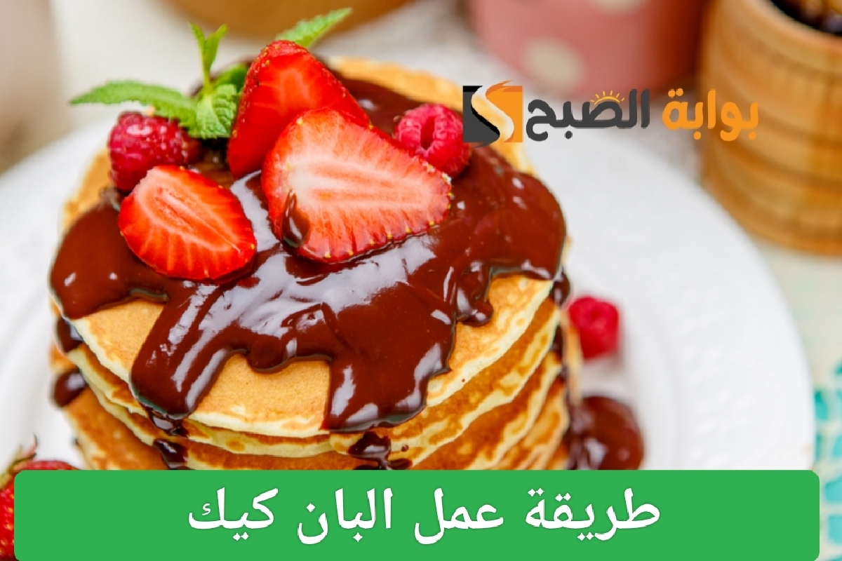طريقة عمل البان كيك في المنزل بخطوات سهلة ومكونات بسيطة