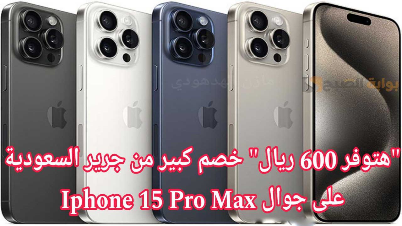 “وفر 600 ريال”.. عرض جرير السعودية على جوال ايفون 15 برو Max سعة 512 جيجابايت مع إمكانية التقسيط