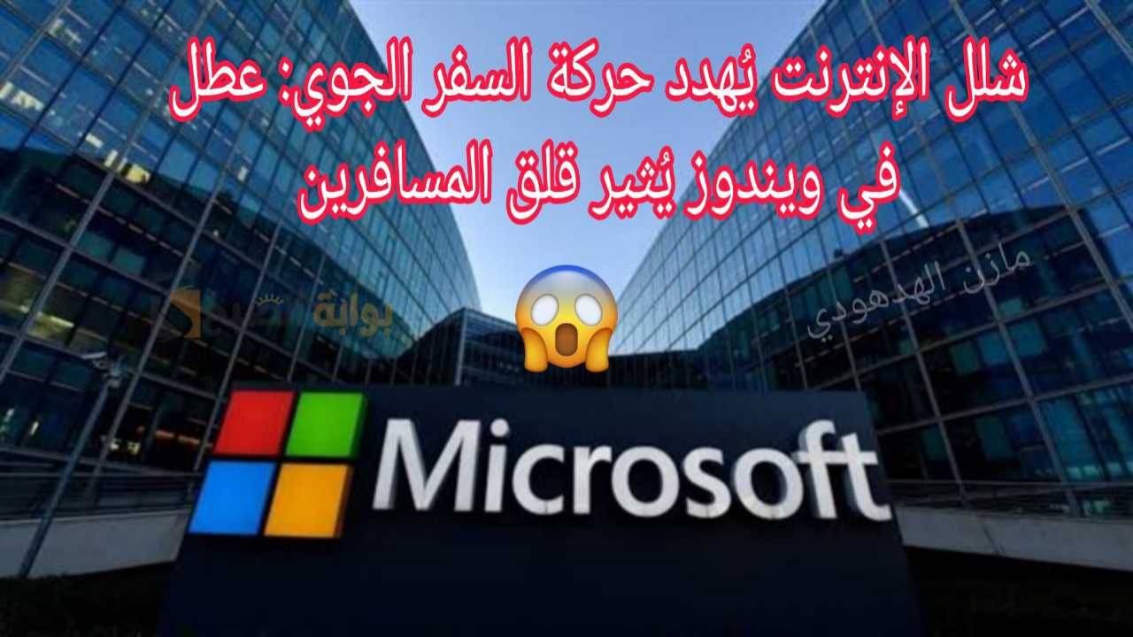 ما الذي حدث للإنترنت؟ عطل مايكروسوفت ويندوز Microsoft يُطيح بشبكة الإنترنت العالمية! وإلغاء الرحلات الجوية في عدد من المطارات