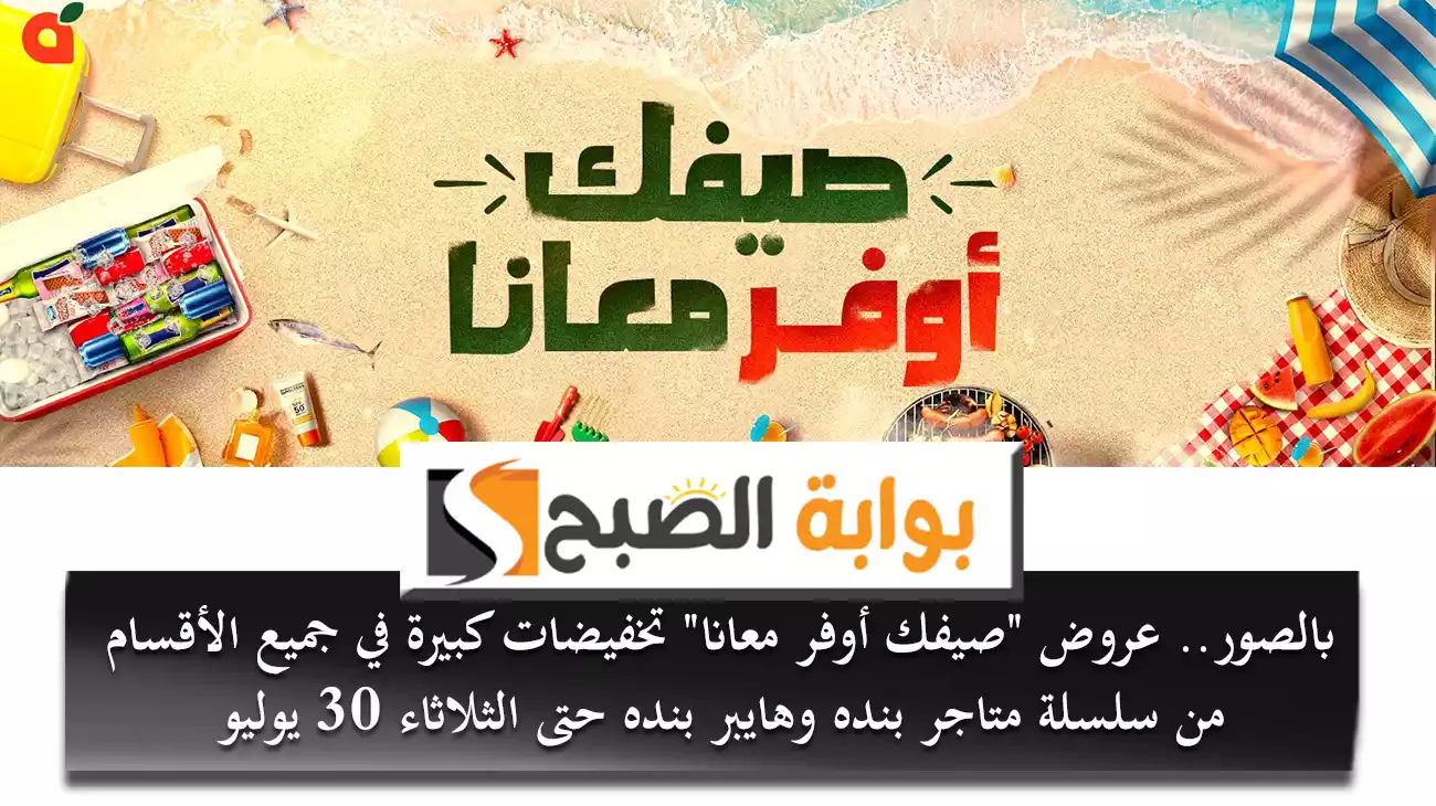 بالصور.. عروض “صيفك أوفر معانا” تخفيضات كبيرة في جميع الأقسام من سلسلة متاجر بنده وهايبر بنده حتى الثلاثاء 30 يوليو