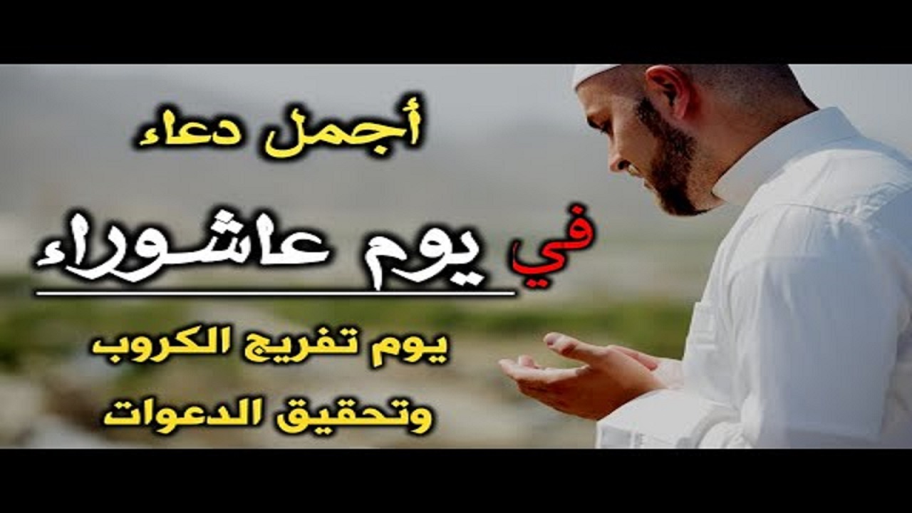«اللهم تقبل» .. دعاء يوم عاشوراء مستجاب 2024 لسعة الأرزاق وتفريج الكروب
