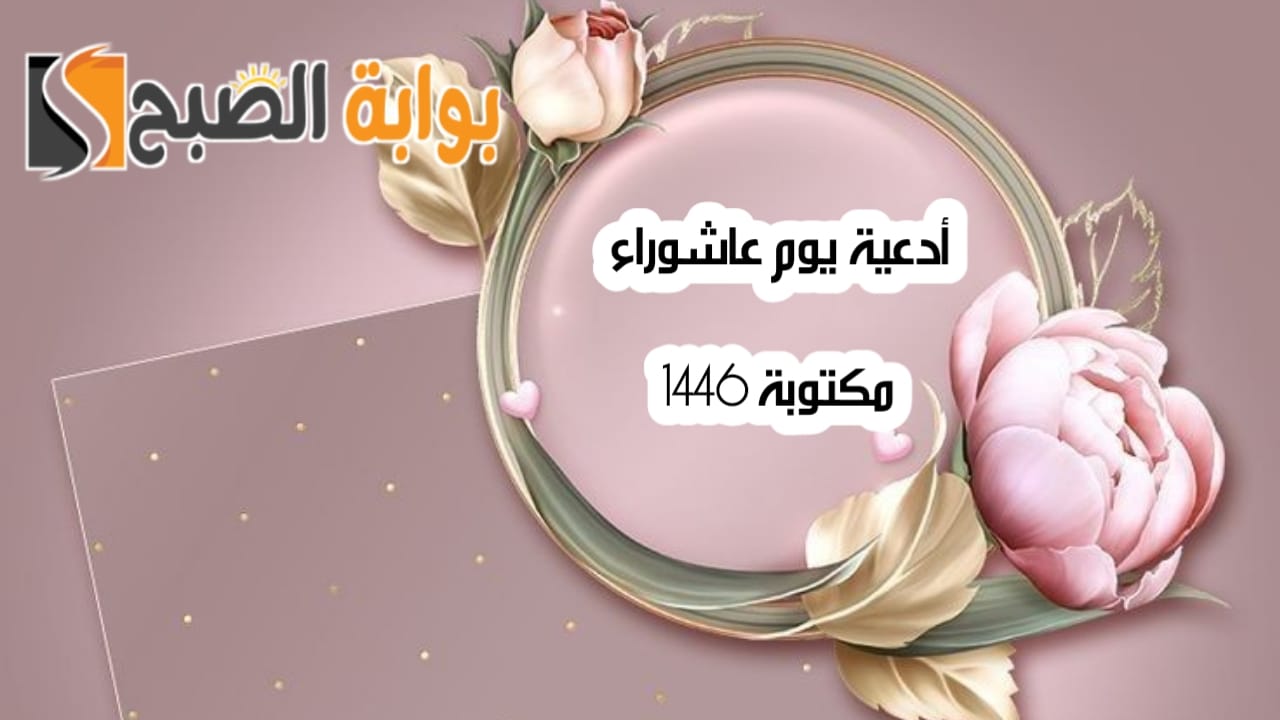 أدعية يوم عاشوراء مكتوبة 1446 مستجابة “ربنا نسألك التقى والغنى والعفاف والهدى والسداد”