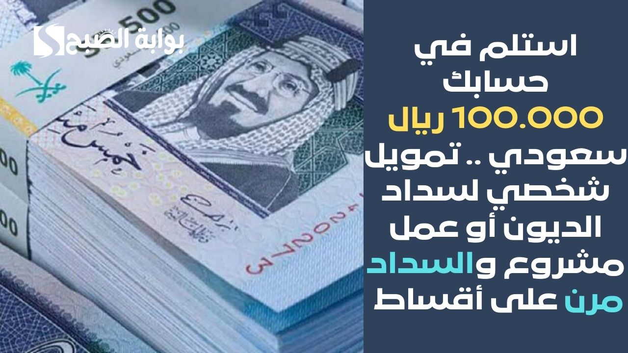 استلم في حسابك 100.000 ريال سعودي .. تمويل شخصي لسداد الديون أو عمل مشروع والسداد مرن على أقساط
