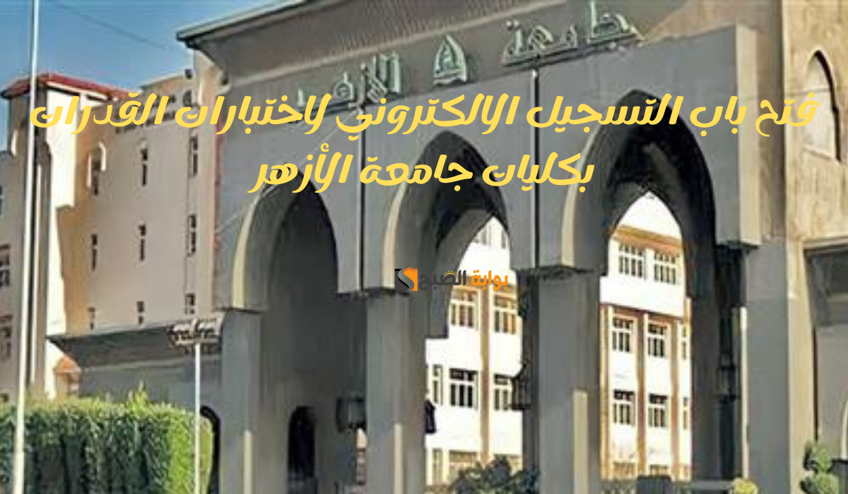 فتح باب التسجيل الالكتروني لاختبارات القدرات بكليات جامعة الأزهر 2024/2025