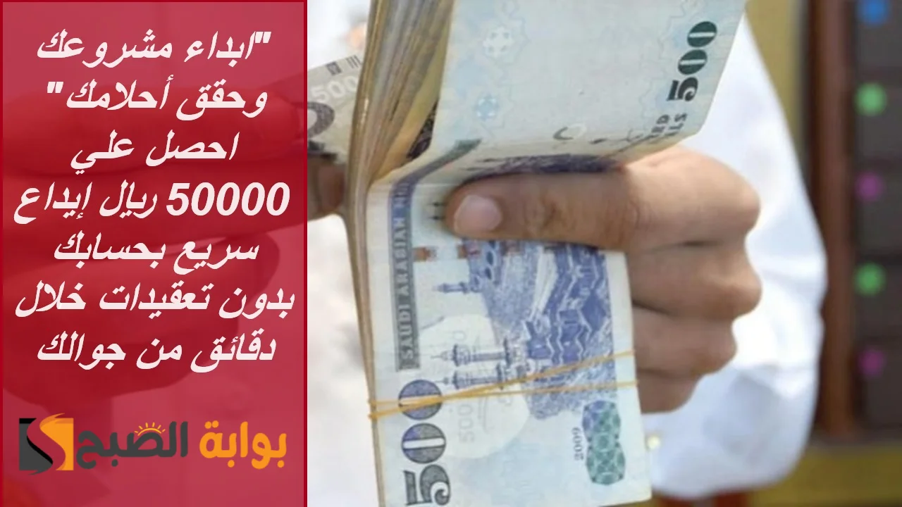 “ابدأ مشروعك وحقق أحلامك” احصل علي 50000 ريال إيداع سريع بحسابك بدون تعقيدات خلال دقائق من جوالك