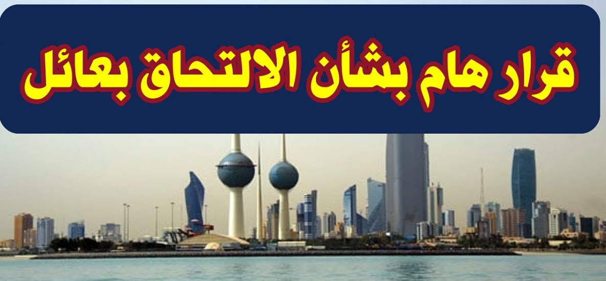 “الالتحاق بعائل في الكويت 2024” .. قرار جديد يسهل استقدام العائلات للوافدين غير الحاصلين على مؤهل جامعي