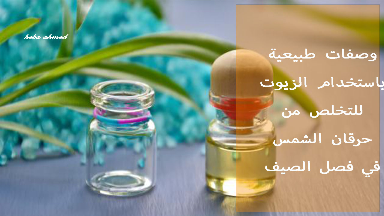 استمتعي بالصيف… زيوت طبيعية تخلصك من حروق الشمس بدون عناء