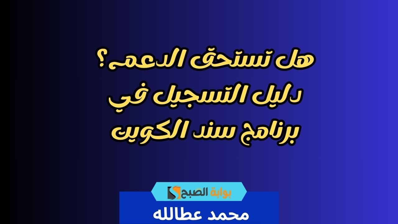 هل تستحق الدعم؟ دليل التسجيل في برنامج سند الكويت 2024