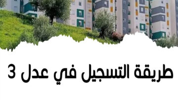 هنـا .. رابـط التسجيل في سكنات عدل 3 2024 والاوراق المطلوبة للتقديم