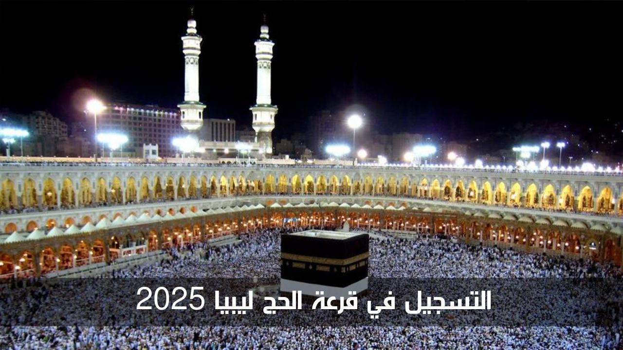 رابط رسمي.. التسجيل في قرعة الحج ليبيا 2025 والشروط المطلوبة للتقديم 5 رابط رسمي.. التسجيل في قرعة الحج ليبيا 2025 والشروط المطلوبة للتقديم