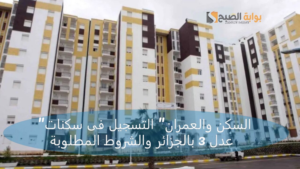 "السكن والعمران" التسجيل فى سكنات عدل 3 بالجزائر والشروط المطلوبة 5 “السكن والعمران” التسجيل فى سكنات عدل 3 بالجزائر والشروط المطلوبة