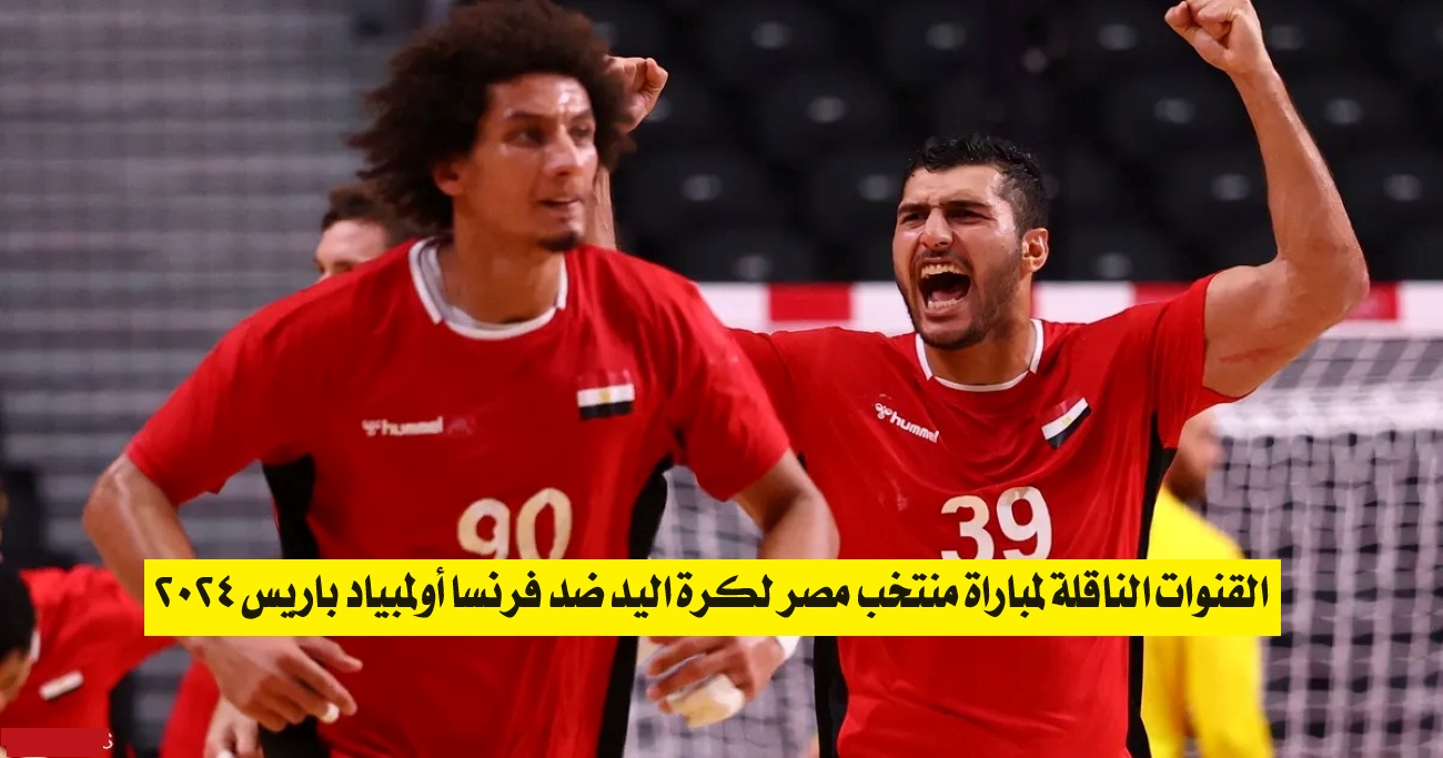القنوات الناقلة لمباراة منتخب مصر لكرة اليد ضد فرنسا أولمبياد باريس 2024 وموعد المباراة