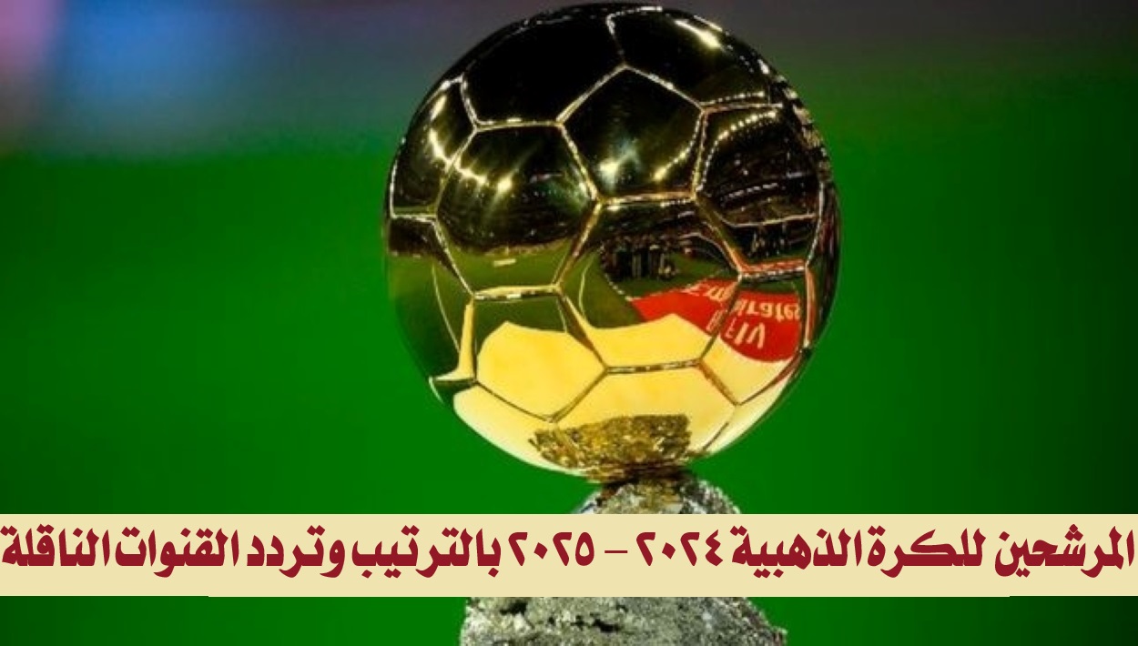 “عاجل ورسمياً”.. المرشحين للكرة الذهبية 2024 – 2025 بالترتيب وتردد القنوات الناقلة
