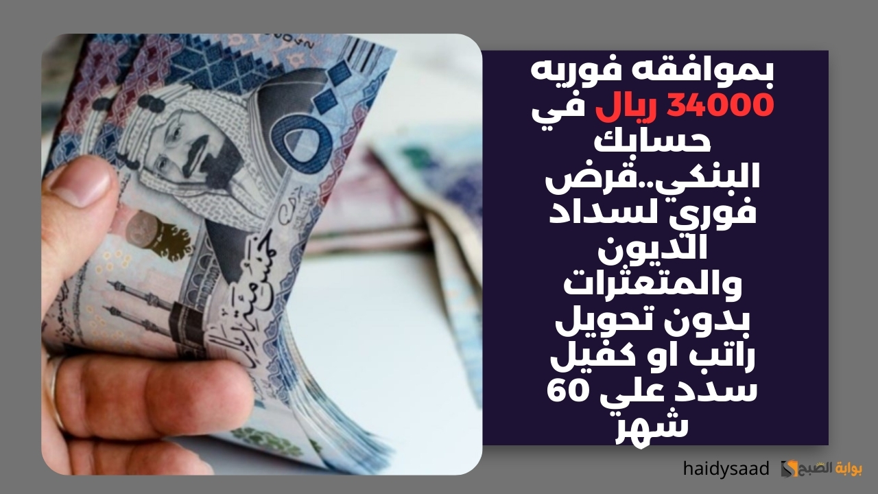 بموافقه فوريه 34000 ريال في حسابك البنكي..قرض فوري لسداد الديون والمتعثرات بدون تحويل راتب او كفيل سدد علي 60 شهر