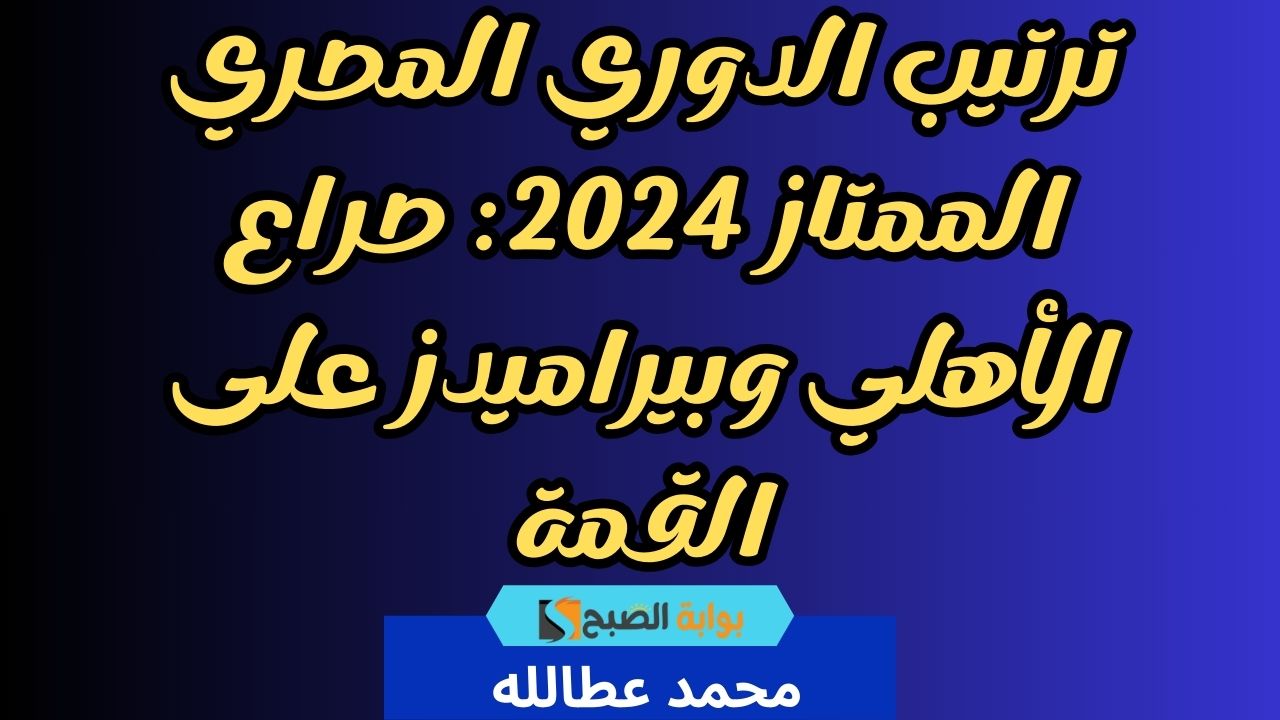 ترتيب الدوري المصري الممتاز 2024: صراع الأهلي وبيراميدز على القمة