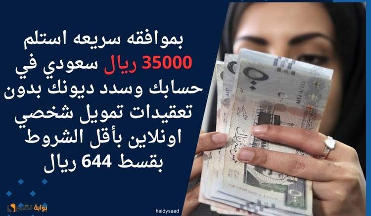 بموافقه سريعه استلم 35000 ريال سعودي في حسابك وسدد ديونك بدون تعقيدات تمويل شخصي اونلاين بأقل الشروط بقسط 644 ريال