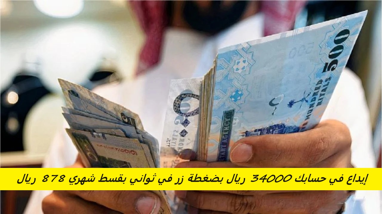 إيداع في حسابك 34000 ريال بضغطة زر في ثواني بقسط شهري 878 ريال بدون كفيل حتي لو موقوف خدمات
