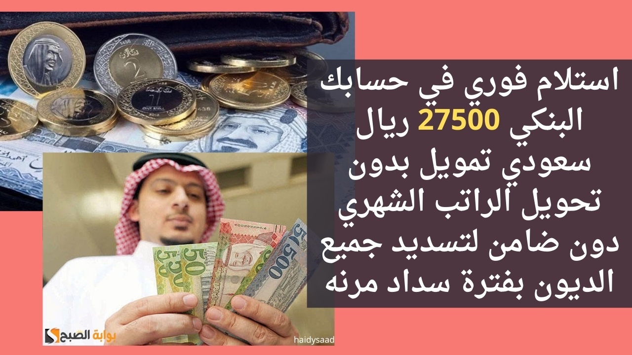 استلام فوري في حسابك البنكي 27500 ريال سعودي تمويل بدون تحويل الراتب الشهري دون ضامن لتسديد جميع الديون بفترة سداد مرنه