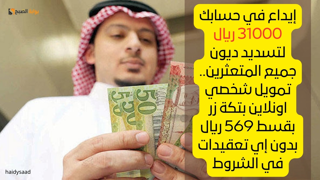 إيداع في حسابك 31000 ريال لتسديد ديون جميع المتعثرين.. تمويل شخصي اونلاين بتكة زر بقسط 569 ريال بدون إي تعقيدات في الشروط