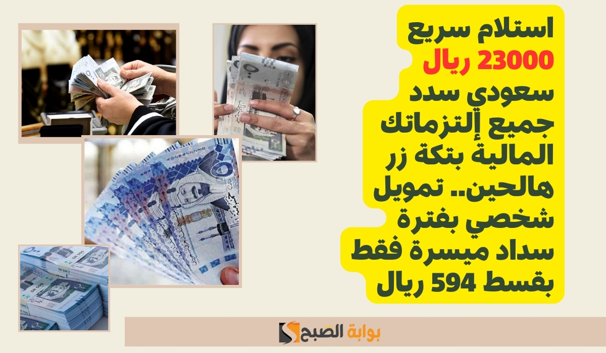 استلام سريع 23000 ريال سعودي سدد جميع إلتزماتك المالية بتكة زر هالحين.. تمويل شخصي بفترة سداد ميسرة فقط بقسط 594 ريال