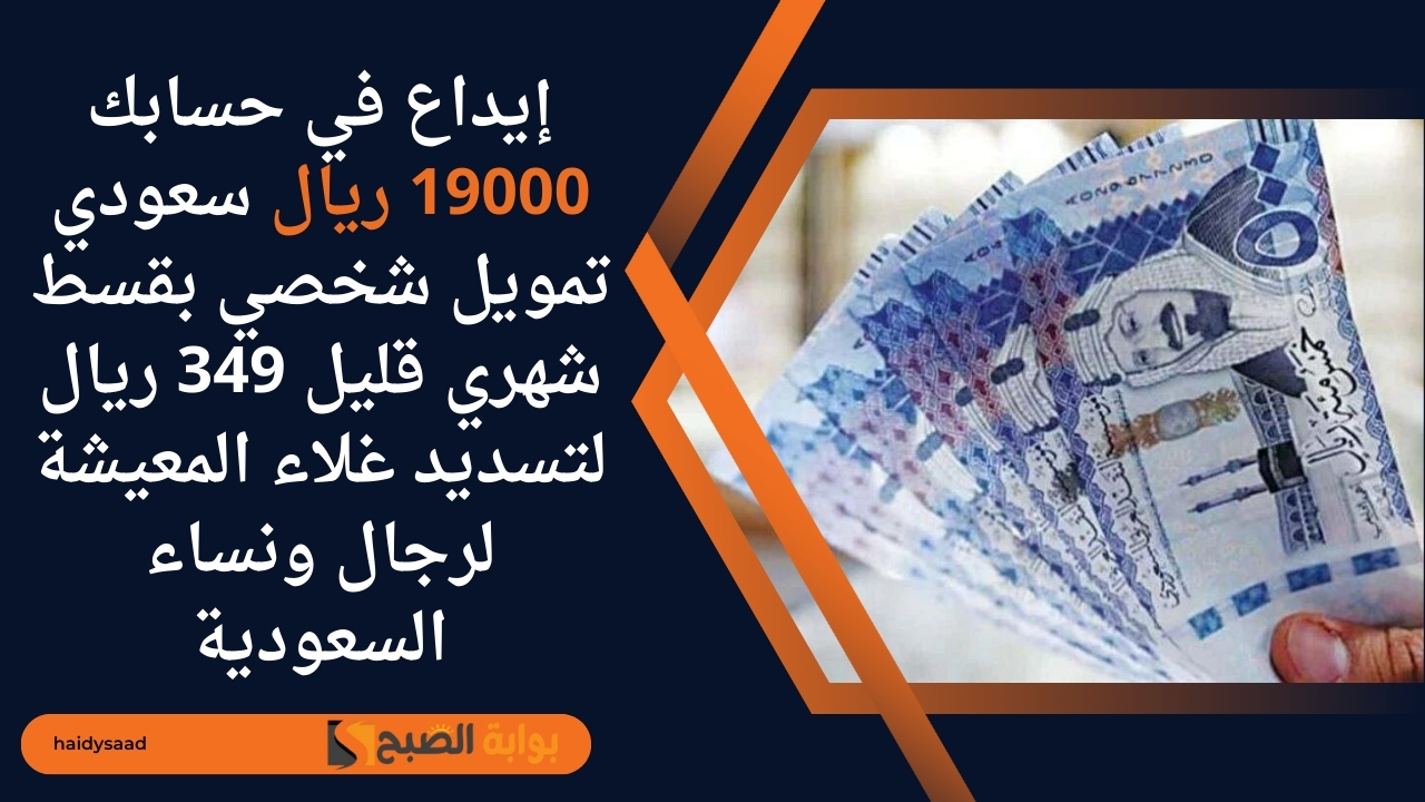إيداع في حسابك 19000 ريال سعودي تمويل شخصي بقسط شهري قليل 349 ريال لتسديد غلاء المعيشة لرجال ونساء السعودية