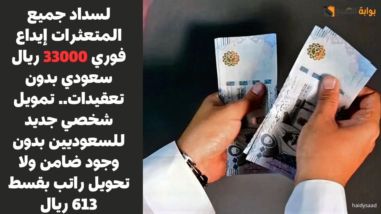 لسداد جميع المتعثرات إيداع فوري 33000 ريال سعودي بدون تعقيدات.. تمويل شخصي جديد للسعوديين بدون وجود ضامن ولا تحويل راتب بقسط 613 ريال
