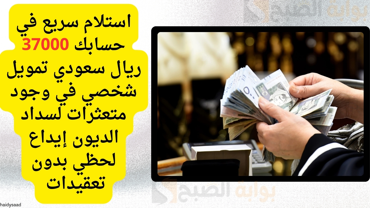 استلام سريع في حسابك 37000 ريال سعودي تمويل شخصي في وجود متعثرات لسداد الديون إيداع لحظي بدون تعقيدات