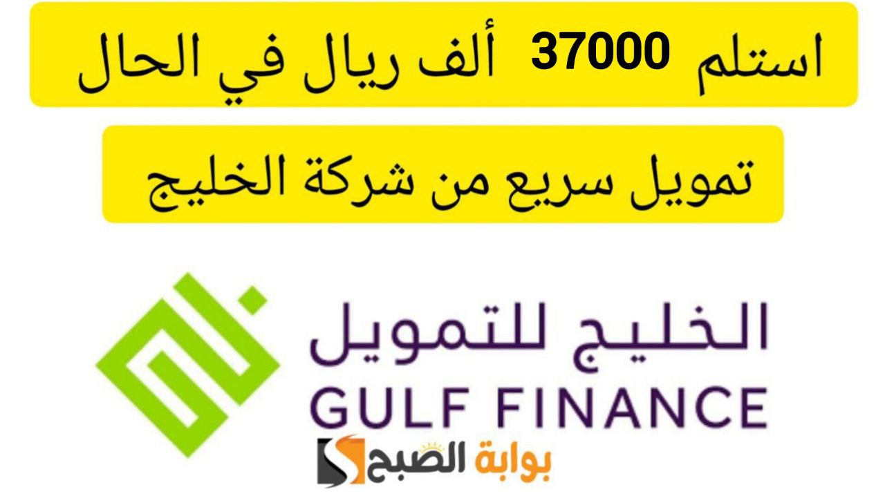 استلم 37000 ريال سعودي نقدي… تمويل سريع من شركة الخليج بقسط شهري 1193 ريال