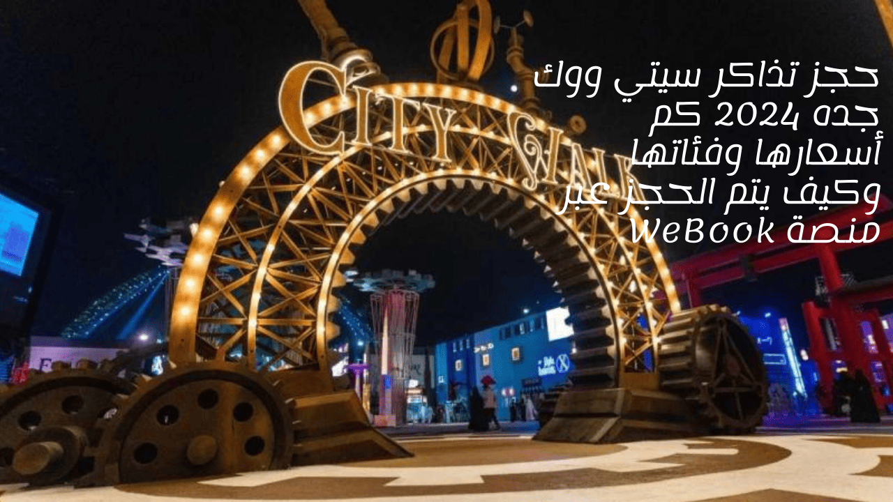 حجز تذاكر سيتي ووك جده 2024 كم أسعارها وفئاتها وكيف يتم الحجز عبر منصة WeBook 5 حجز تذاكر سيتي ووك جده 2024 كم أسعارها وفئاتها وكيف يتم الحجز عبر منصة WeBook