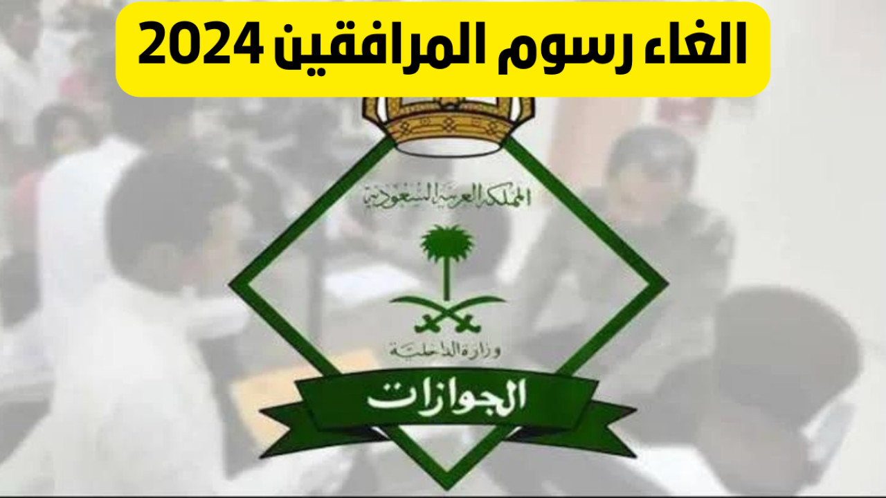ما حقيقة صدور أمر ملكي إلغاء رسوم المرافقين في السعودية 2024؟ .. الجوازات توضح التفاصيل لحسم الجدل