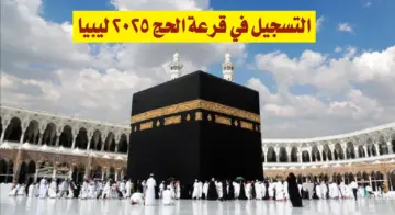 من هنـا .. رابط تسجيل الحج 2025 ليبيا عبر موقع إدارة شؤون الحج والعمرة