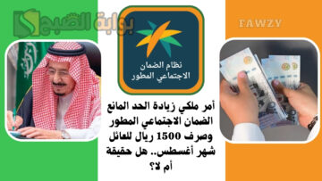 أمر ملكي زيادة الحد المانع الضمان الاجتماعي المطور وصرف 1500 ريال للعائل شهر أغسطس.. هل حقيقة أم لا؟