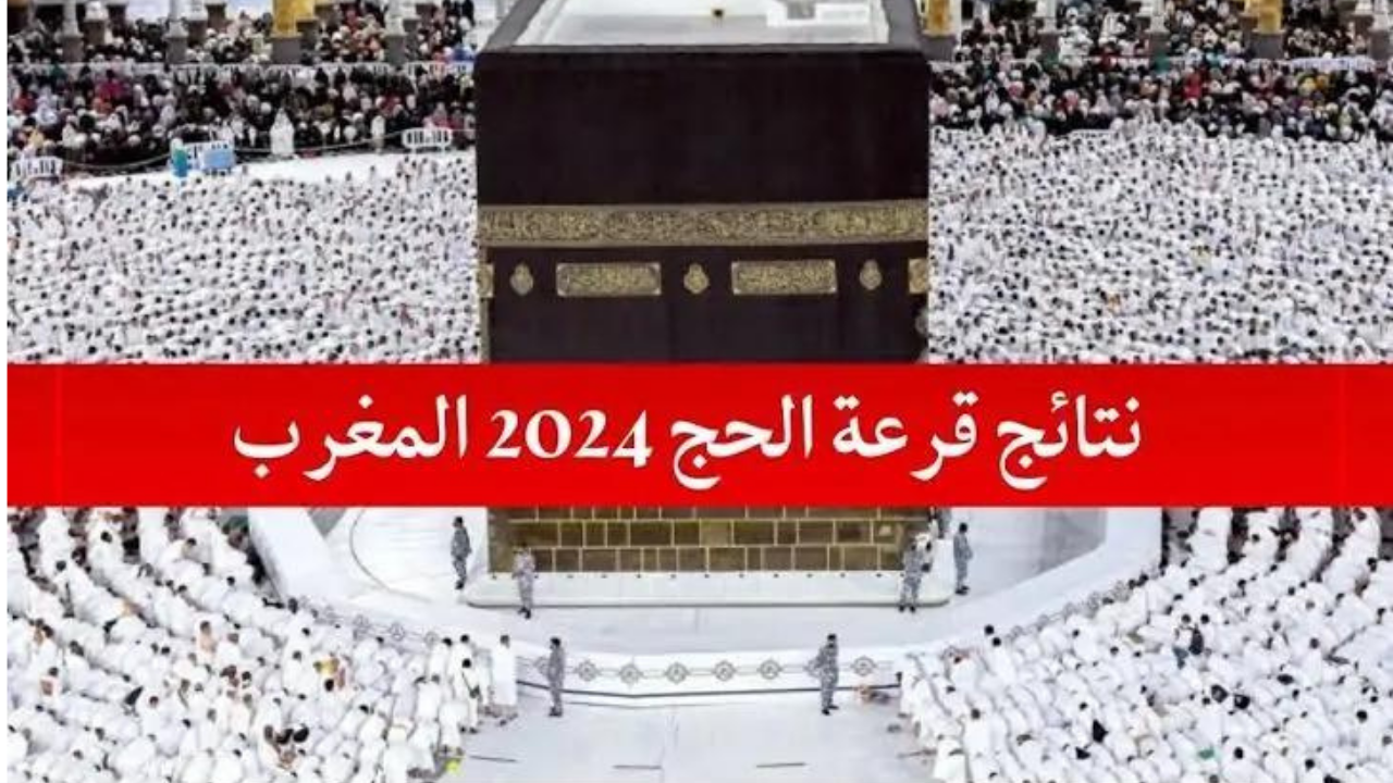 رابط نتائج قرعة الحج بالمغرب habous.gov.ma 2025-2024 والشروط المطلوبة
