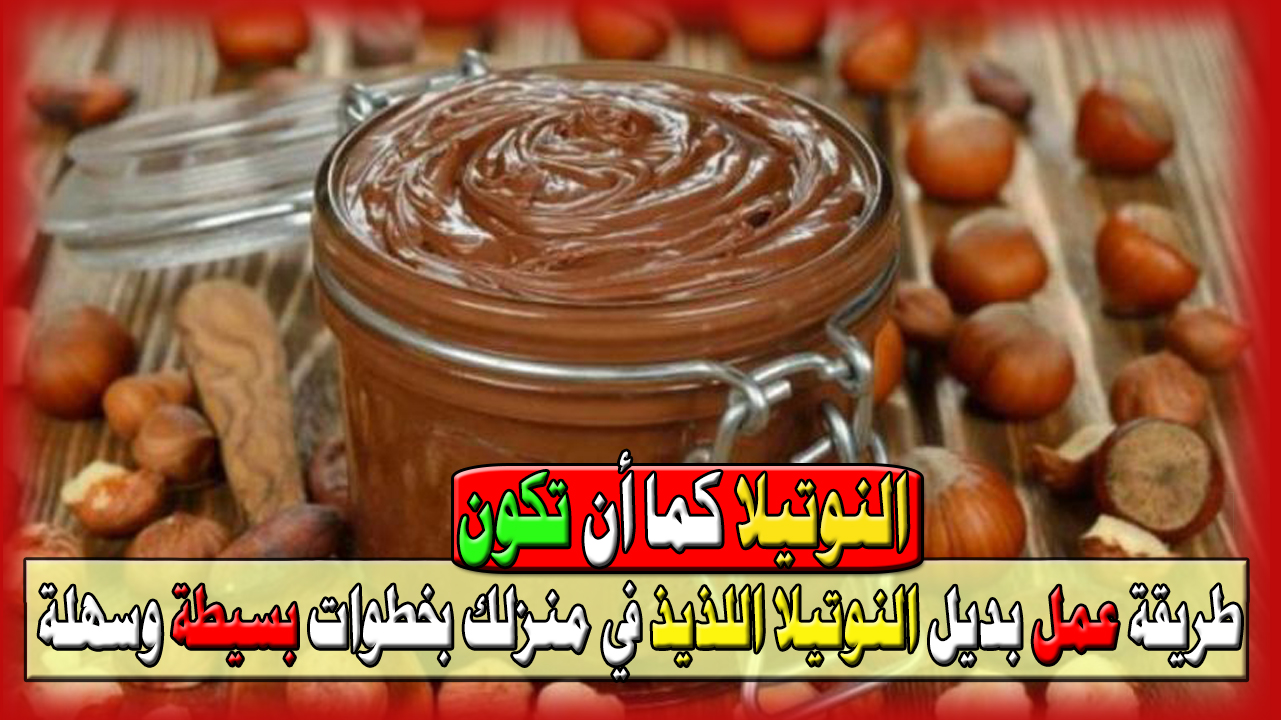 النوتيلا كما أن تكون في دقائق… طريقة عمل بديل النوتيلا اللذيذ في منزلك بخطوات بسيطة وسهلة